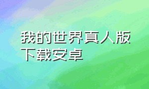 我的世界真人版下载安卓（真人版我的世界怎么下载安卓版）