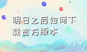 明日之后如何下载官方版本（明日之后官方版下载入口在哪里）