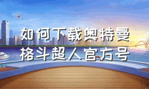 如何下载奥特曼格斗超人官方号