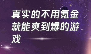 真实的不用氪金就能爽到爆的游戏