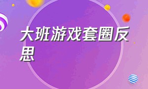 大班游戏套圈反思（大班套圈圈游戏观察记录表）