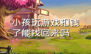 小孩玩游戏扣钱了能找回来吗