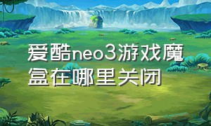 爱酷neo3游戏魔盒在哪里关闭