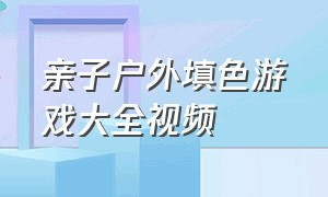 亲子户外填色游戏大全视频