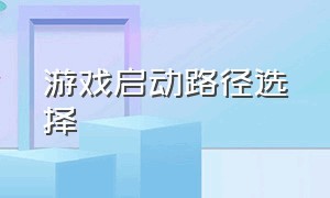 游戏启动路径选择（怎么选择游戏的启动路径）