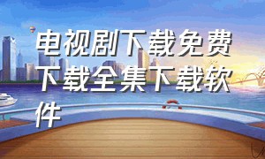 电视剧下载免费下载全集下载软件