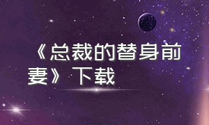 《总裁的替身前妻》下载