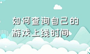 如何查询自己的游戏上线时间