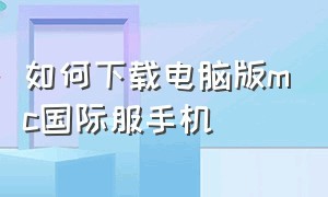 如何下载电脑版mc国际服手机（如何下载mc国际版最简单）