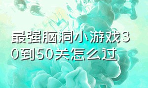 最强脑洞小游戏30到50关怎么过