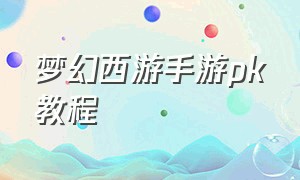 梦幻西游手游pk教程