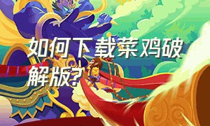 如何下载菜鸡破解版?