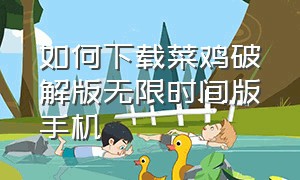 如何下载菜鸡破解版无限时间版手机（菜鸡无限钻石版下载）