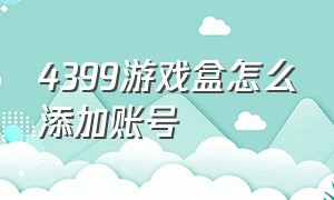 4399游戏盒怎么添加账号