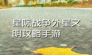 星际战争外星文明攻略手游（星际战争外星文明攻略手游怎么玩）