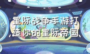 星际战争手游打造你的星际帝国