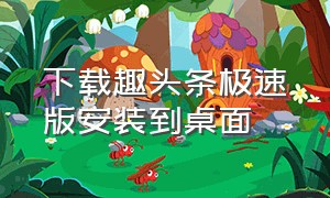 下载趣头条极速版安装到桌面