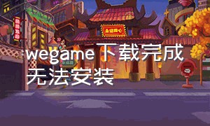 wegame下载完成无法安装