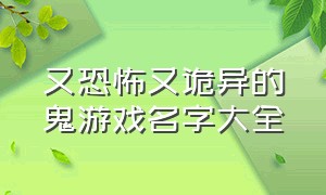 又恐怖又诡异的鬼游戏名字大全（日本十大恐怖游戏名字）