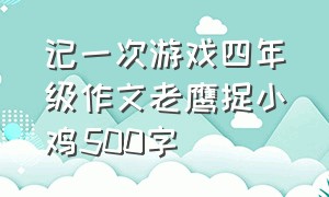 记一次游戏四年级作文老鹰捉小鸡500字