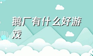 鹅厂有什么好游戏（鹅厂游戏是什么意思啊）