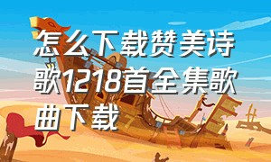 怎么下载赞美诗歌1218首全集歌曲下载