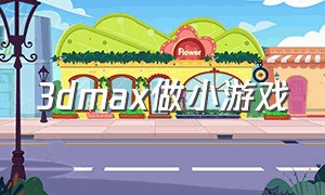 3dmax做小游戏（3dmax制作游戏模型教程）