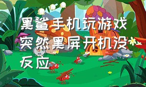 黑鲨手机玩游戏突然黑屏开机没反应