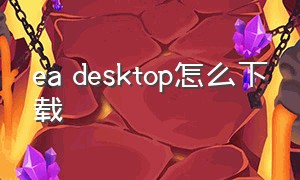 ea desktop怎么下载
