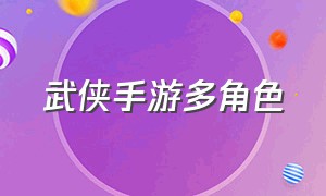 武侠手游多角色（好玩的手游武侠角色扮演）