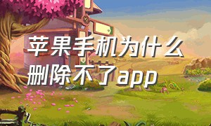 苹果手机为什么删除不了app