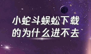 小蛇斗蜈蚣下载的为什么进不去