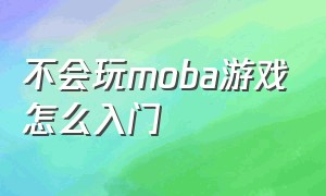 不会玩moba游戏怎么入门