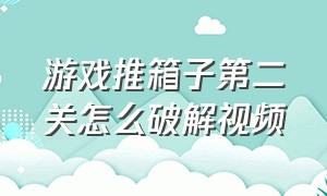 游戏推箱子第二关怎么破解视频