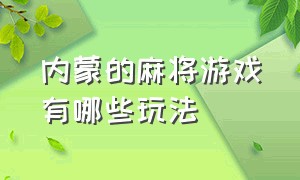 内蒙的麻将游戏有哪些玩法（内蒙的麻将游戏有哪些玩法呢）