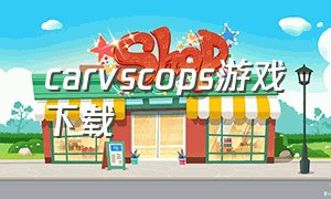 carvscops游戏下载（carvscops类的游戏）