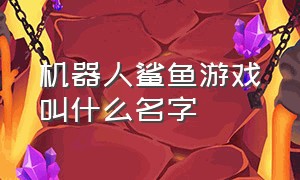 机器人鲨鱼游戏叫什么名字