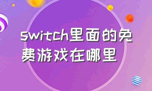 switch里面的免费游戏在哪里（switch里免费游戏怎么找?）