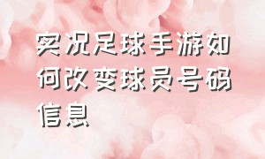 实况足球手游如何改变球员号码信息（实况足球手游）