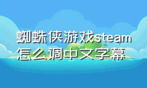 蜘蛛侠游戏steam怎么调中文字幕