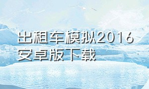 出租车模拟2016安卓版下载（出租车模拟2016安卓版下载安装）