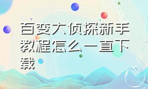 百变大侦探新手教程怎么一直下载