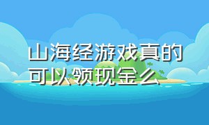 山海经游戏真的可以领现金么