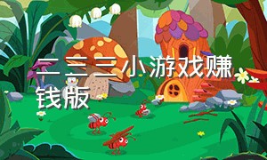 二三三小游戏赚钱版（赚钱小游戏真实无广告无门槛）