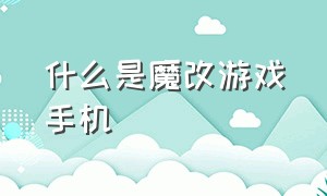 什么是魔改游戏手机（魔改手游app哪个好）