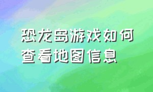 恐龙岛游戏如何查看地图信息