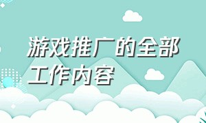 游戏推广的全部工作内容（游戏推广接单平台）