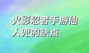 火影忍者手游仙人兜的缺点