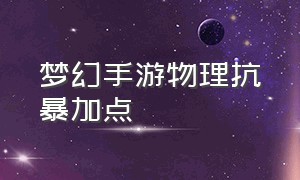 梦幻手游物理抗暴加点（梦幻手游物理伤害1900怎么提升）