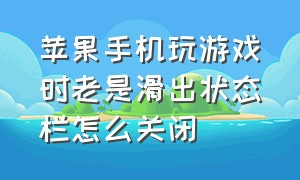 苹果手机玩游戏时老是滑出状态栏怎么关闭